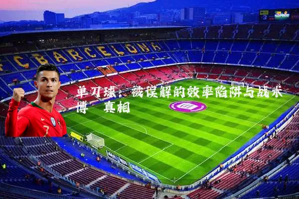 单刀球：被误解的效率陷阱与战术博弈真相