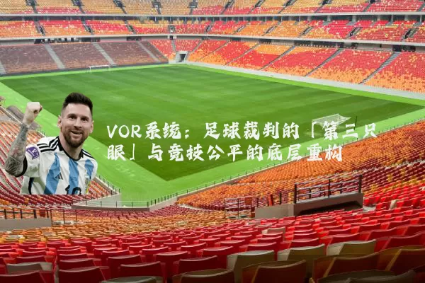 VOR系统：足球裁判的「第三只眼」与竞技公平的底层重构