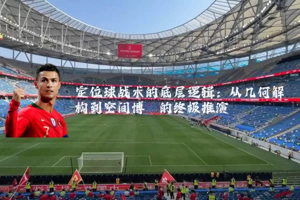 定位球战术的底层逻辑：从几何解构到空间博弈的终极推演