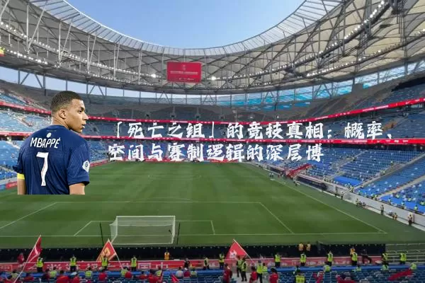 「死亡之组」的竞技真相：概率、空间与赛制逻辑的深层博弈
