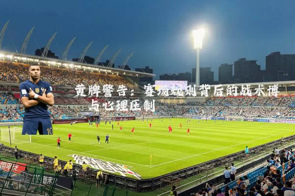 黄牌警告：赛场规则背后的战术博弈与心理压制